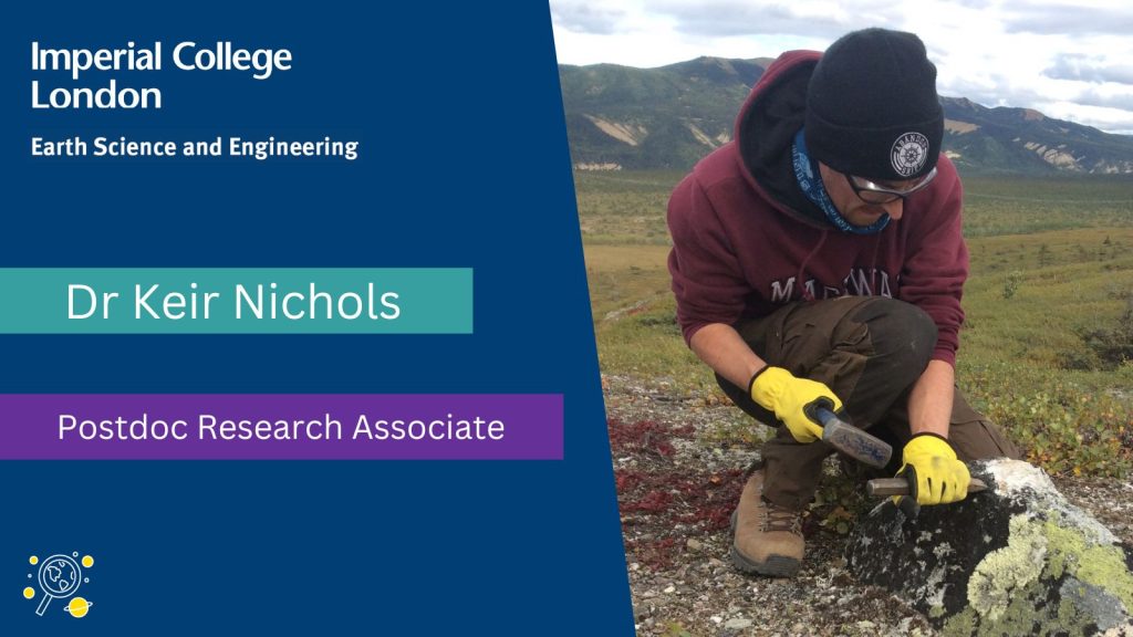 Dr Keir Nichols, Postoc Research associate at the Department of Earth Science & Engineering at Imperial College London. An image of Keir in the field is shown on the right hand side. Keir holds a tool and kneels next to a rock.
